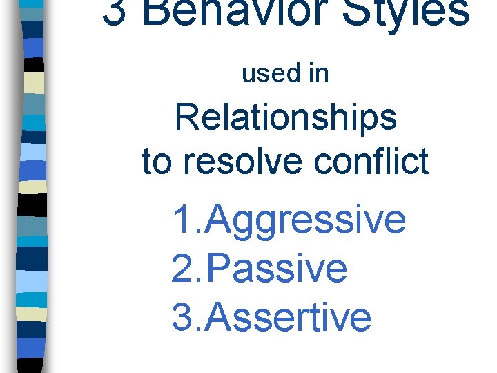 3 Behavior Styles used in Relationships to resolve conflict 1. Aggressive 2. Passive 3. 3 Behavior Styles used in Relationships to resolve conflict 1. Aggressive 2. Passive 3.