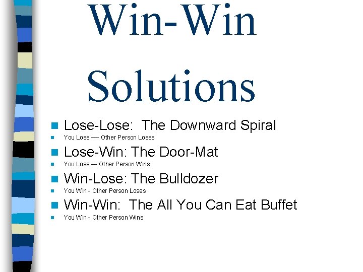 Win-Win Solutions n Lose-Lose: The Downward Spiral n You Lose ---- Other Person Loses Win-Win Solutions n Lose-Lose: The Downward Spiral n You Lose ---- Other Person Loses