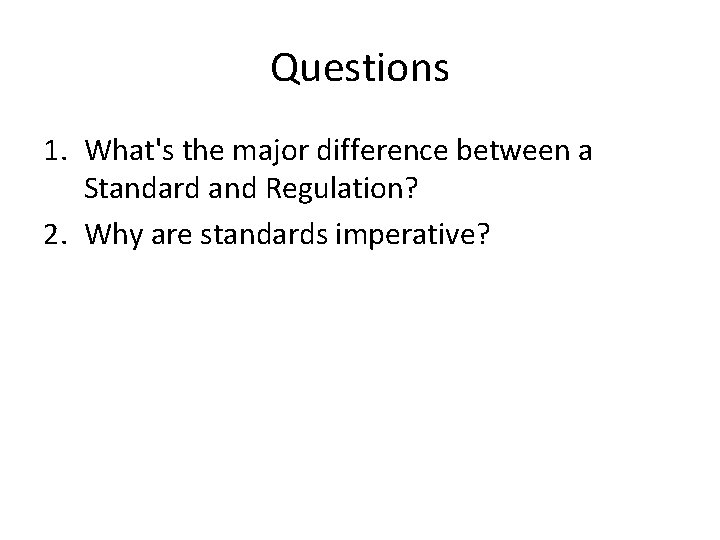 Questions 1. What's the major difference between a Standard and Regulation? 2. Why are