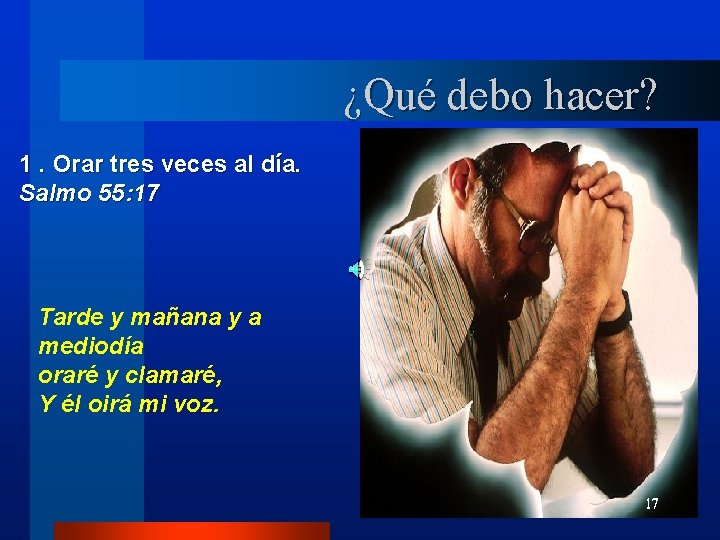 ¿Qué debo hacer? 1. Orar tres veces al día. Salmo 55: 17 Tarde y