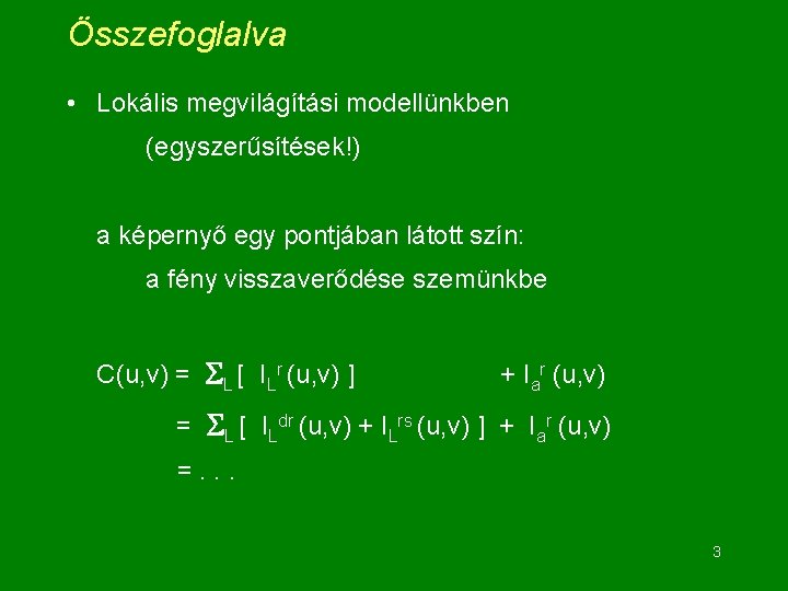 Összefoglalva • Lokális megvilágítási modellünkben (egyszerűsítések!) a képernyő egy pontjában látott szín: a fény