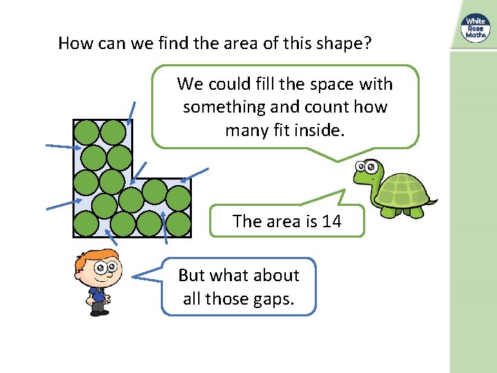 How can we find the area of this shape? We could fill the space
