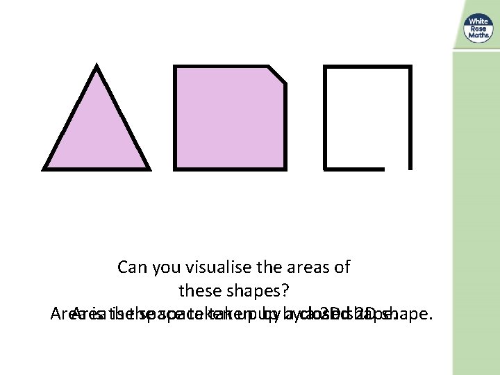 Can you visualise the areas of these shapes? Area is the space taken upup