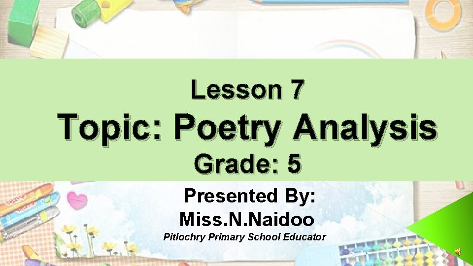 Lesson 7 Topic: Poetry Analysis Grade: 5 Presented By: Miss. N. Naidoo Pitlochry Primary