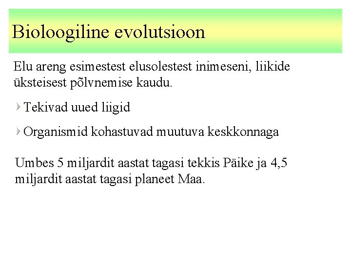 Bioloogiline evolutsioon Elu areng esimestest elusolestest inimeseni, liikide üksteisest põlvnemise kaudu. Tekivad uued liigid