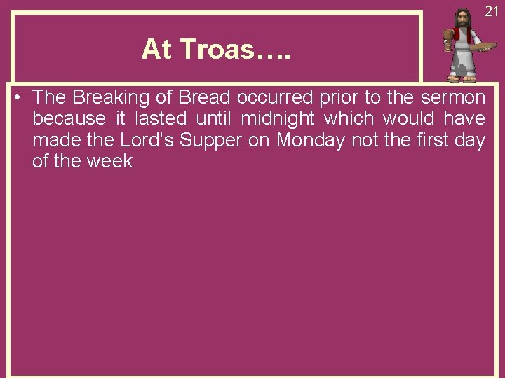 21 At Troas…. • The Breaking of Bread occurred prior to the sermon because