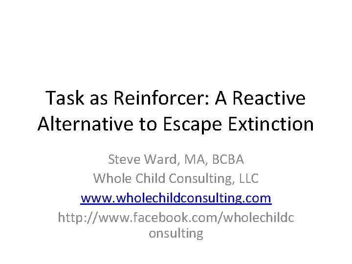 Task as Reinforcer: A Reactive Alternative to Escape Extinction Steve Ward, MA, BCBA Whole