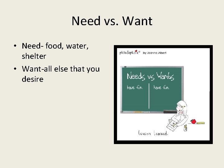 Need vs. Want • Need- food, water, shelter • Want-all else that you desire