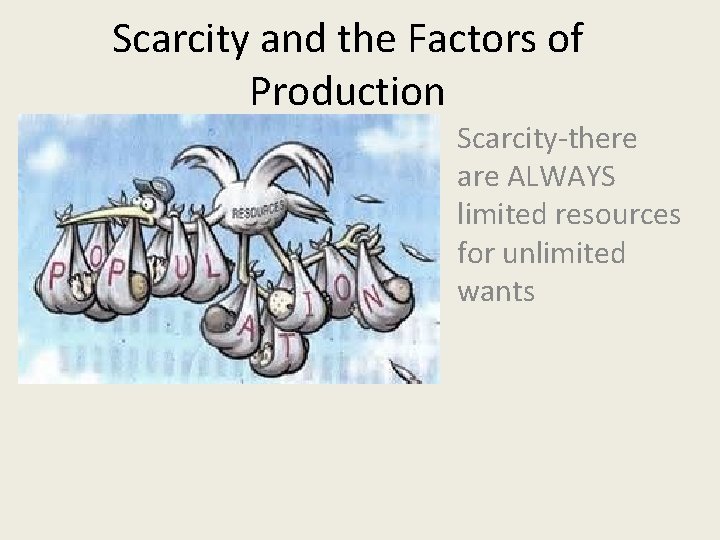 Scarcity and the Factors of Production Scarcity-there are ALWAYS limited resources for unlimited wants