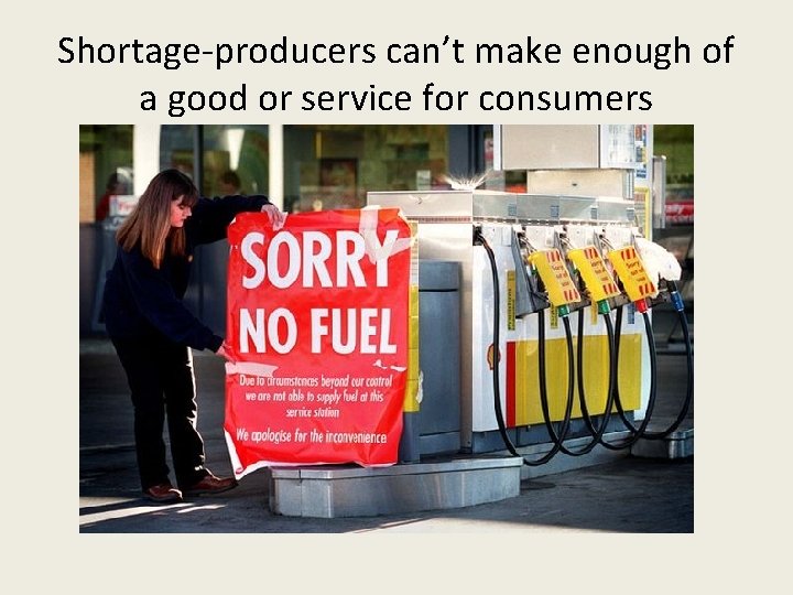 Shortage-producers can’t make enough of a good or service for consumers 