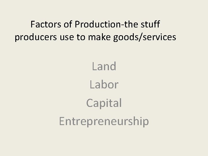 Factors of Production-the stuff producers use to make goods/services Land Labor Capital Entrepreneurship 