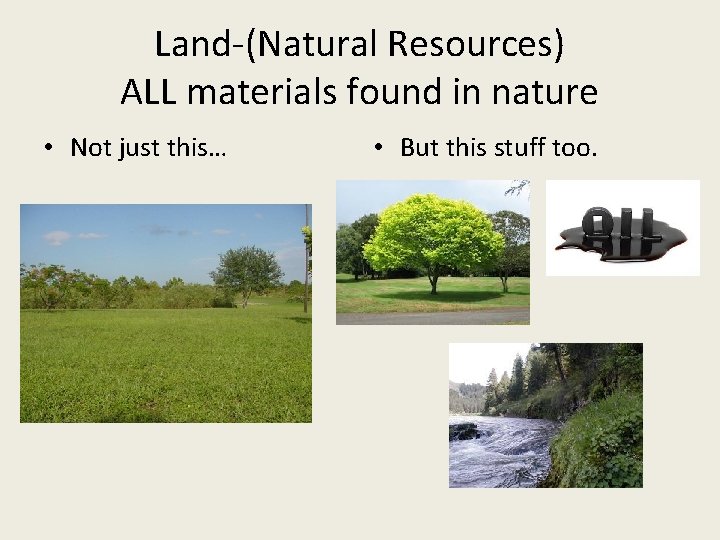 Land-(Natural Resources) ALL materials found in nature • Not just this… • But this