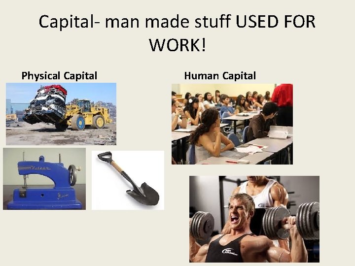 Capital- man made stuff USED FOR WORK! Physical Capital Human Capital 