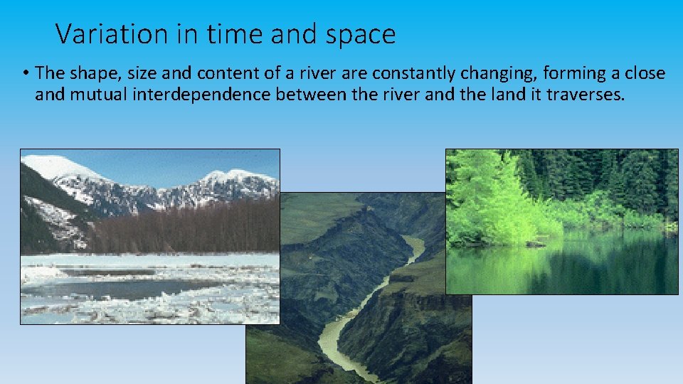 Variation in time and space • The shape, size and content of a river