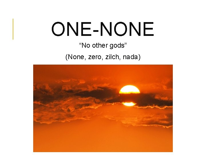 ONE-NONE “No other gods” (None, zero, zilch, nada) 