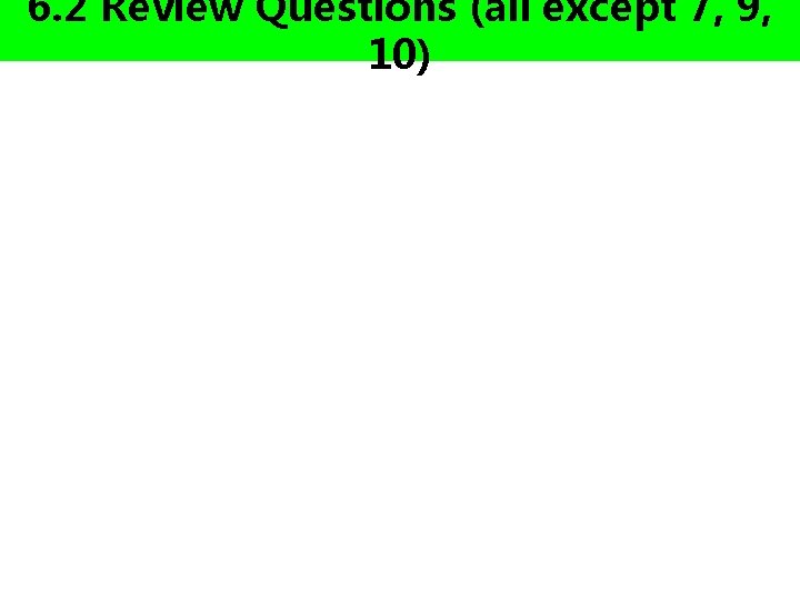6. 2 Review Questions (all except 7, 9, 10) 