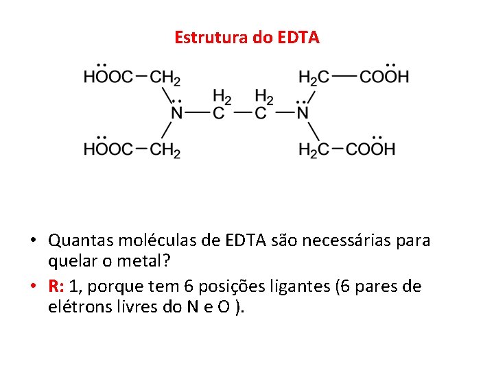 Estrutura do EDTA • Quantas moléculas de EDTA são necessárias para quelar o metal?