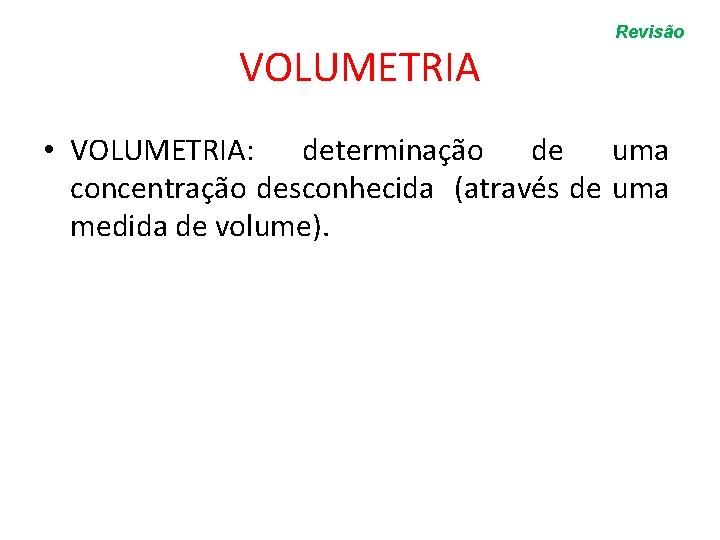 VOLUMETRIA Revisão • VOLUMETRIA: determinação de uma concentração desconhecida (através de uma medida de