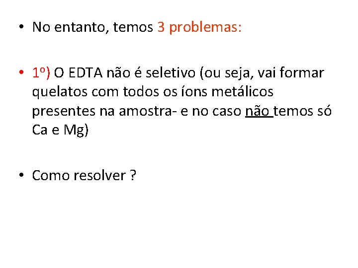  • No entanto, temos 3 problemas: • 1 o) O EDTA não é