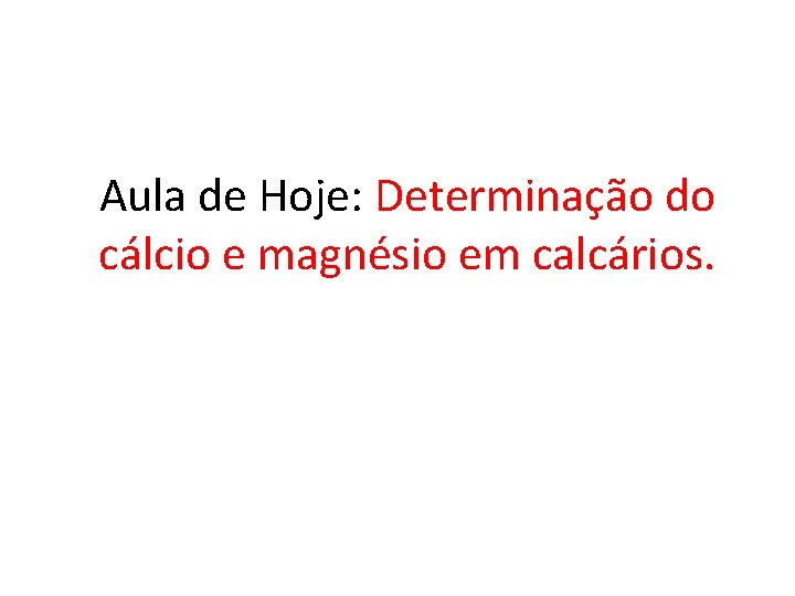 Aula de Hoje: Determinação do cálcio e magnésio em calcários. 