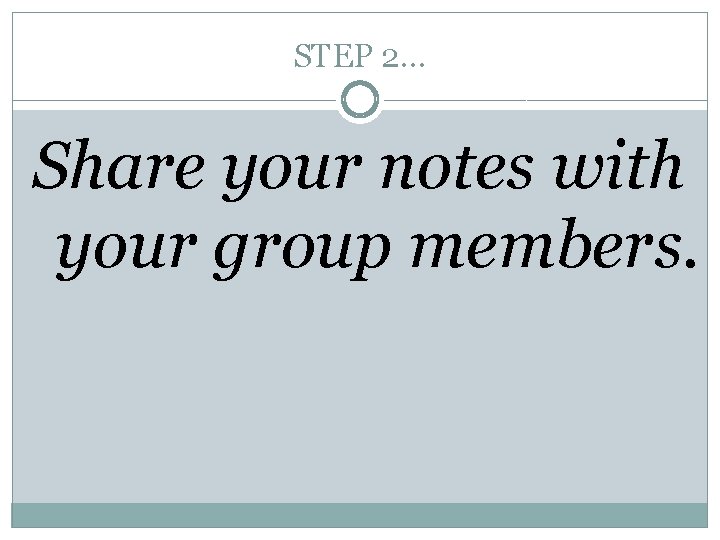 STEP 2… Share your notes with your group members. 