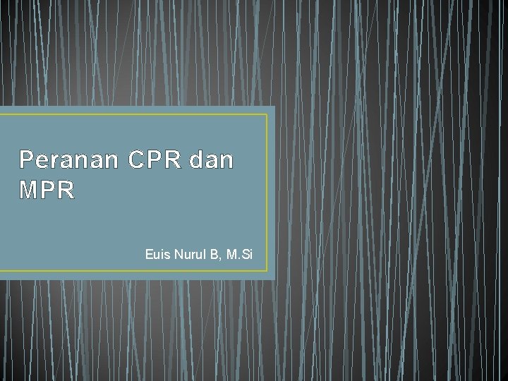 Peranan CPR dan MPR Euis Nurul B, M. Si 