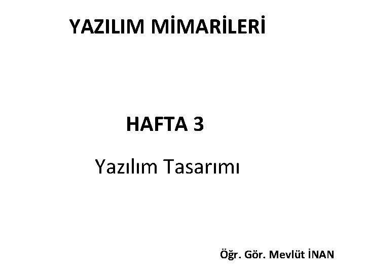 YAZILIM MİMARİLERİ HAFTA 3 Yazılım Tasarımı Öğr. Gör. Mevlüt İNAN 