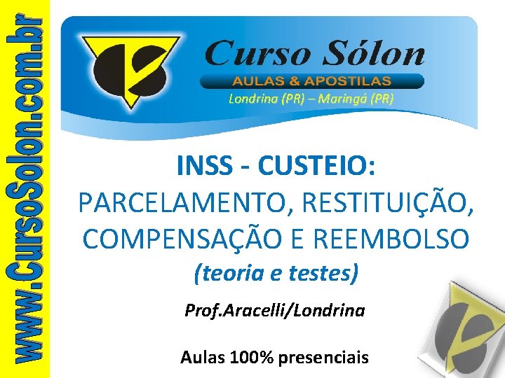 Londrina (PR) – Maringá (PR) INSS - CUSTEIO: PARCELAMENTO, RESTITUIÇÃO, COMPENSAÇÃO E REEMBOLSO (teoria