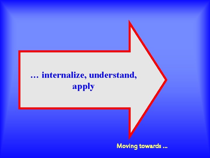 … internalize, understand, apply Moving towards … 