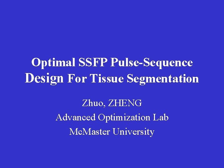 Optimal SSFP Pulse-Sequence Design For Tissue Segmentation Zhuo, ZHENG Advanced Optimization Lab Mc. Master