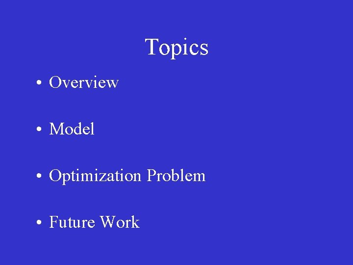 Topics • Overview • Model • Optimization Problem • Future Work 