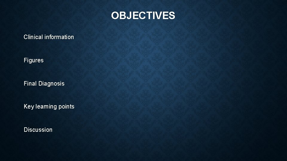 OBJECTIVES Clinical information Figures Final Diagnosis Key learning points Discussion 
