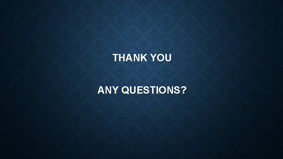 THANK YOU ANY QUESTIONS? 