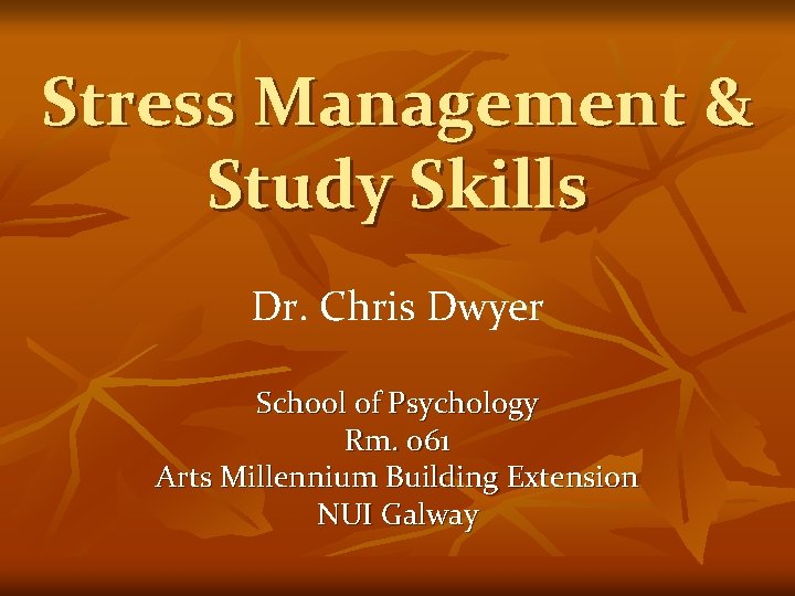 Stress Management & Study Skills Dr. Chris Dwyer School of Psychology Rm. 061 Arts