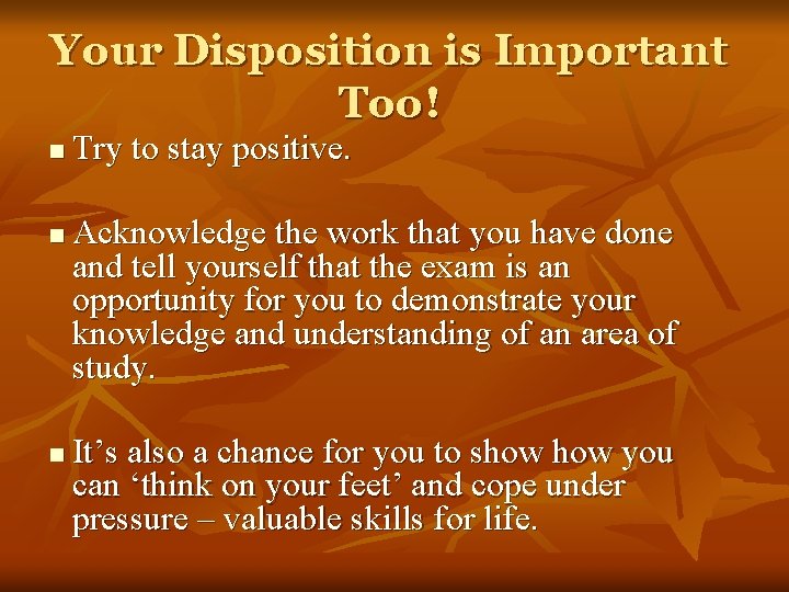 Your Disposition is Important Too! n n n Try to stay positive. Acknowledge the