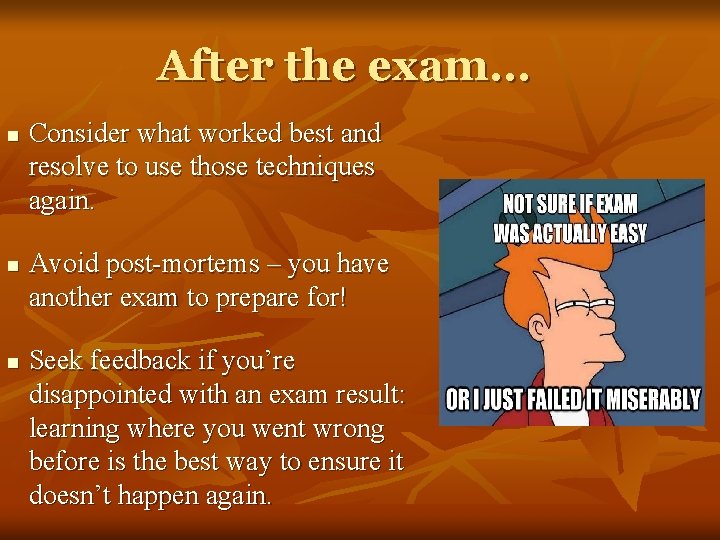 After the exam… n n n Consider what worked best and resolve to use