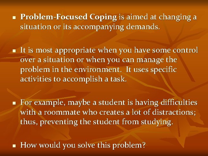 n n Problem-Focused Coping is aimed at changing a situation or its accompanying demands.