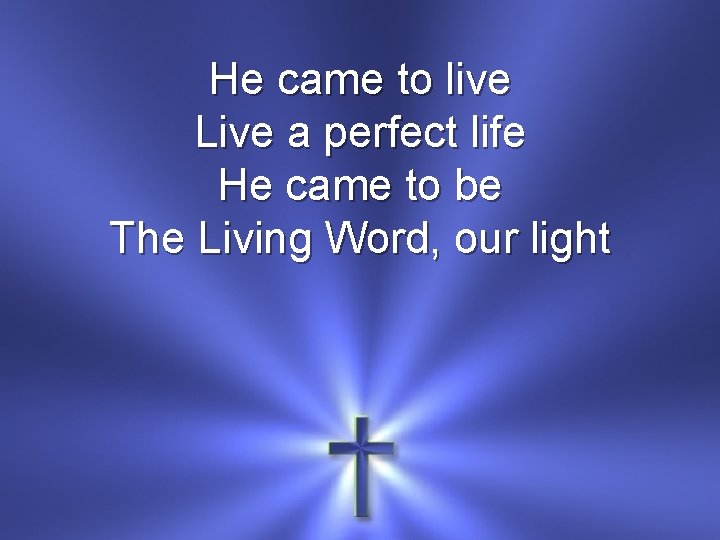 He came to live Live a perfect life He came to be The Living