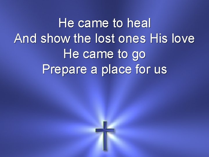 He came to heal And show the lost ones His love He came to