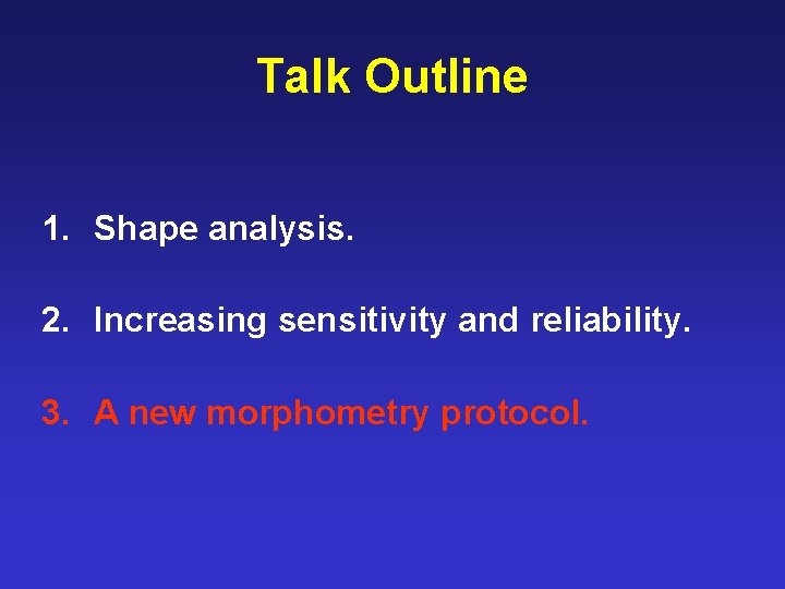 Talk Outline 1. Shape analysis. 2. Increasing sensitivity and reliability. 3. A new morphometry