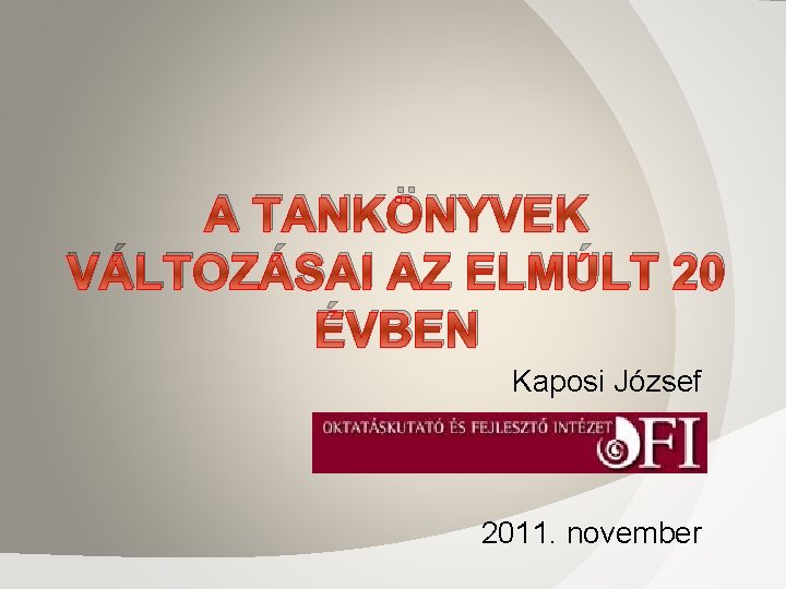 A TANKÖNYVEK VÁLTOZÁSAI AZ ELMÚLT 20 ÉVBEN Kaposi József 2011. november 