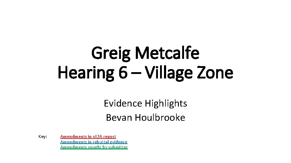 Greig Metcalfe Hearing 6 – Village Zone Evidence Highlights Bevan Houlbrooke Key: Amendments in