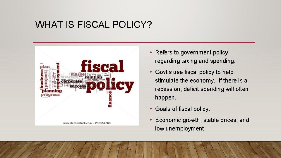 WHAT IS FISCAL POLICY? • Refers to government policy regarding taxing and spending. •