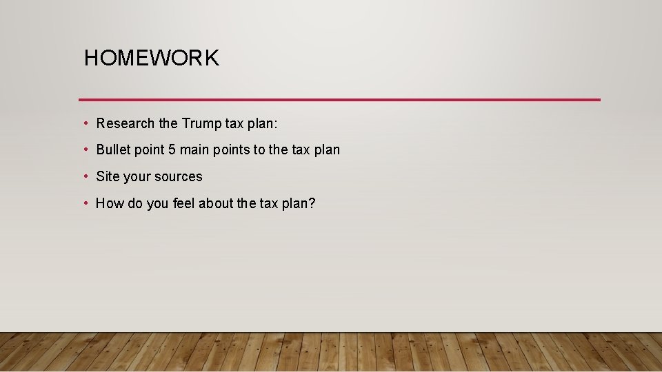 HOMEWORK • Research the Trump tax plan: • Bullet point 5 main points to