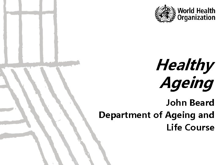 Healthy Ageing John Beard Department of Ageing and Life Course 