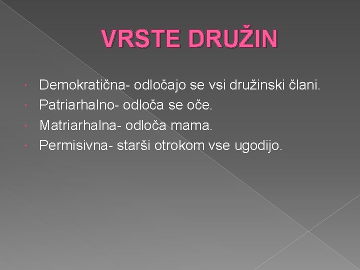 VRSTE DRUŽIN Demokratična- odločajo se vsi družinski člani. Patriarhalno- odloča se oče. Matriarhalna- odloča