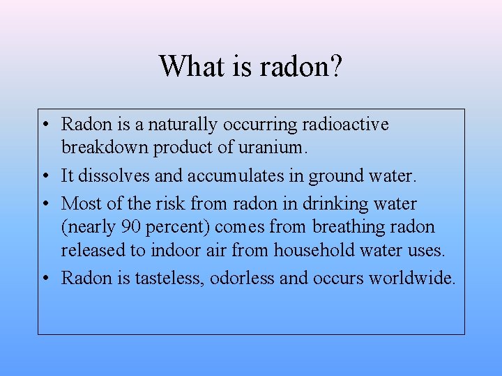 What is radon? • Radon is a naturally occurring radioactive breakdown product of uranium.