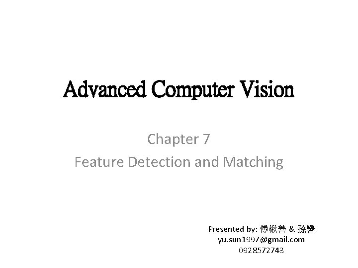 Advanced Computer Vision Chapter 7 Feature Detection and Matching Presented by: 傅楸善 & 孫譽