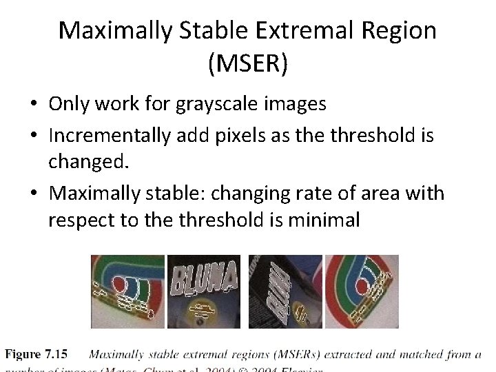 Maximally Stable Extremal Region (MSER) • Only work for grayscale images • Incrementally add