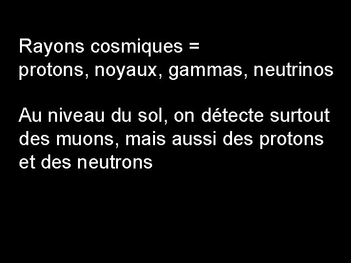 Rayons cosmiques = protons, noyaux, gammas, neutrinos Au niveau du sol, on détecte surtout